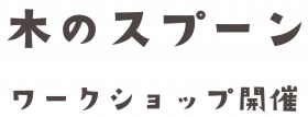 4・5月のワークショップ「木のスプーン」